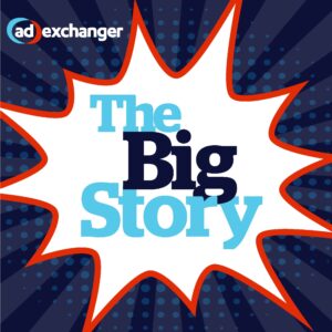 AdExchanger's Big Story podcast with journalistic insights on advertising, marketing and ad tech